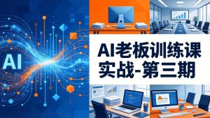AI老板训练课实战-第三期:AI+内容应用落地教学,从0到1打通AI变现完整路径-游客之家