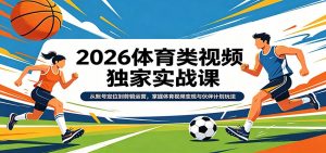 2026体育类视频独家实战课：从账号定位到剪辑运营，掌握体育视频变现与伙伴计划玩法-游客之家