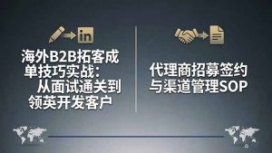 海外B2B拓客成单技巧实战:从面试通关到领英开发客户,代理商招募签约与渠道管理SOP-游客之家