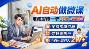 AI自动做微课，电脑搬砖一单300-500+，免费接单资源，你只管执行，小白也能月入2W+-游客之家