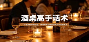 酒桌高手话术:二十年接待经验总结,吃透规律与底层逻辑秒变话题王者-游客之家