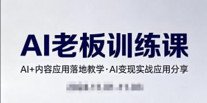 内容AI老板训练课，AI+内容应用落地教学，AI变现的实战应用分享-游客之家