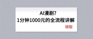 AI漫剧1分钟1000元的全流程讲解-游客之家