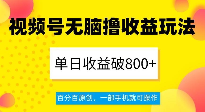 视频号无脑撸收益玩法，单日收益破800+，百分百原创，一部手机就可操作【揭秘】-游客之家