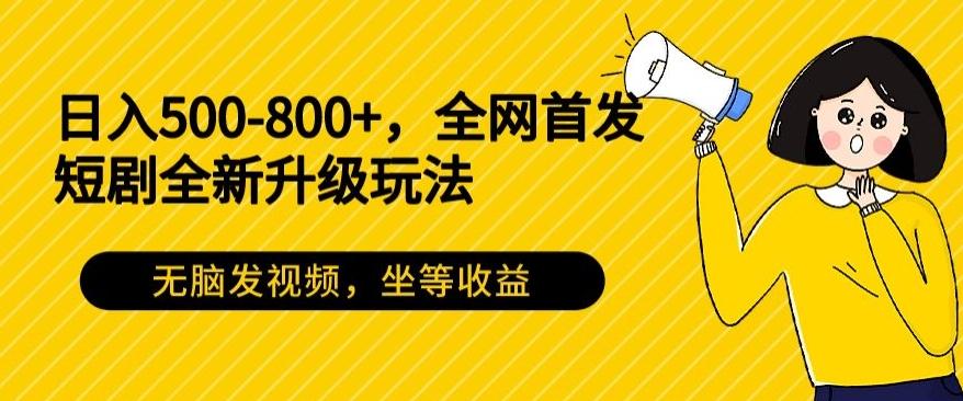 日入500-800+，全网首发短剧全新玩法，无脑发视频，坐等收益-游客之家
