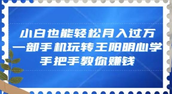 小白也能轻松月入过万，一部手机玩转王阳明心学，手把手教你赚钱【揭秘】-游客之家