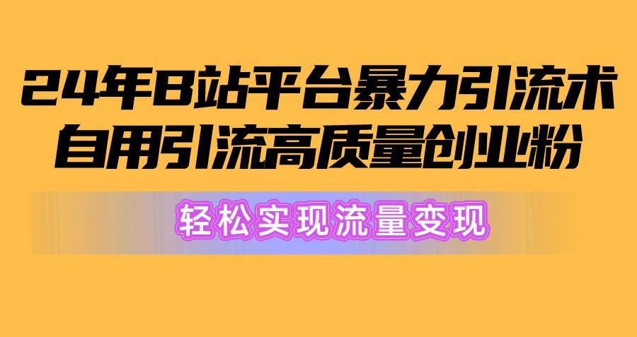 2024年B站平台暴力引流术，自用引流高质量创业粉，轻松实现流量变现！-游客之家