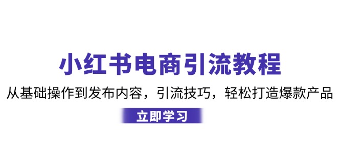 小红书电商引流教程：从基础操作到发布内容，引流技巧，轻松打造爆款产品-游客之家