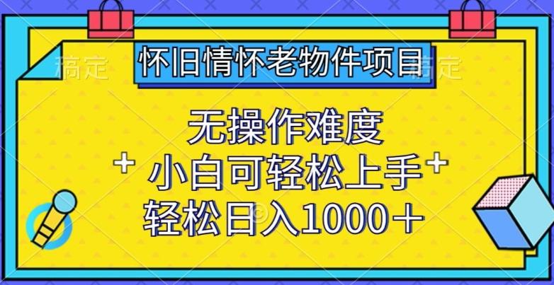 怀旧情怀老物件项目，无操作难度，小白可轻松上手，轻松日入1000+【揭秘】-游客之家