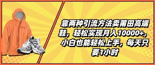 靠两种引流方法卖莆田高端鞋，轻松实现月入1W+，小白也能轻松上手，每天只要1小时【揭秘】-游客之家