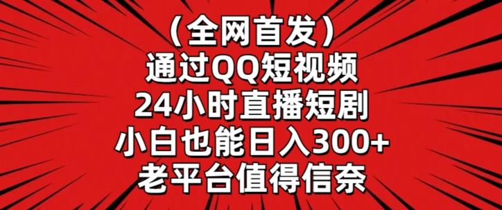 全网首发，通过QQ短视频24小时直播短剧，小白也能日入300+【揭秘】-游客之家