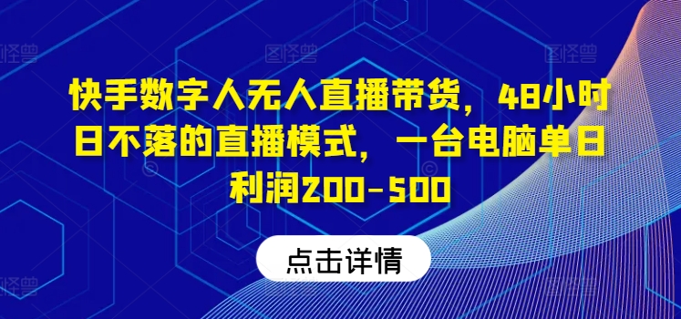 快手数字人无人直播带货，48小时日不落的直播模式，一台电脑单日利润200-500(0827更新)-游客之家