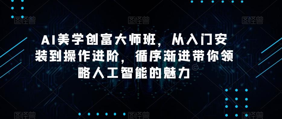 AI美学创富大师班，从入门安装到操作进阶，循序渐进带你领略人工智能的魅力-游客之家