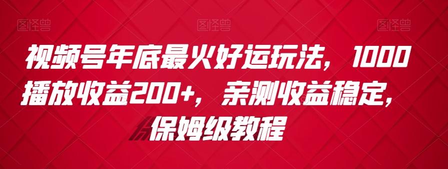 视频号年底最火好运玩法，1000播放收益200+，亲测收益稳定，保姆级教程-游客之家