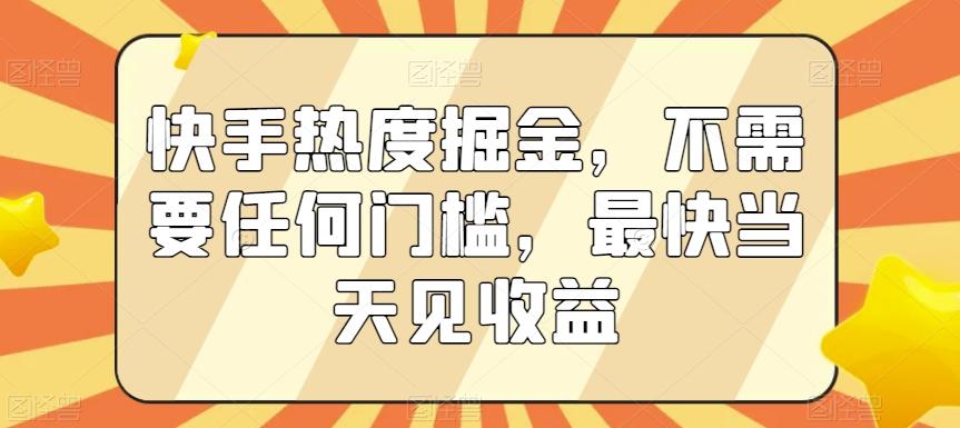 快手热度掘金，不需要任何门槛，最快当天见收益【揭秘】-游客之家