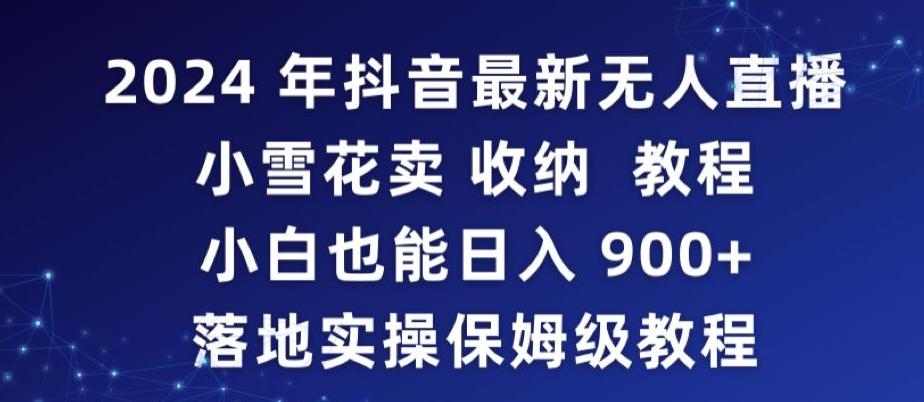 2024年抖音最新无人直播小雪花卖收纳教程，小白也能日入900+落地实操保姆级教程【揭秘】-游客之家
