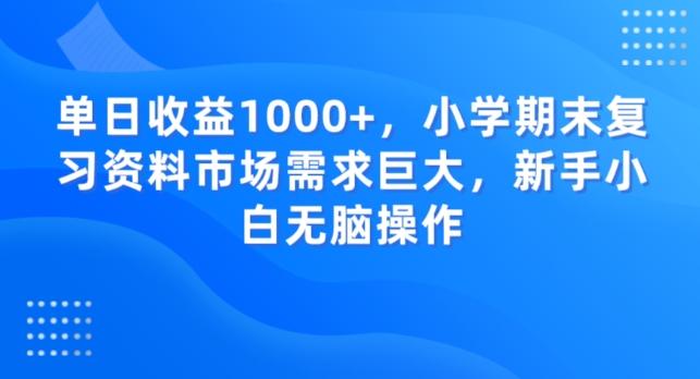 单日收益1000+，小学期末复习资料市场需求巨大，新手小白无脑操作-游客之家