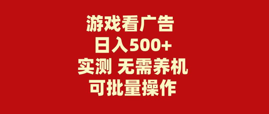 (9904期)游戏看广告 无需养机 操作简单 没有成本 日入500+-游客之家