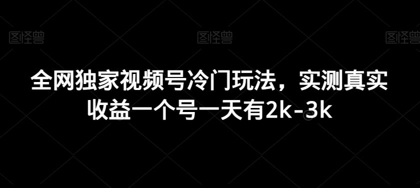 全网独家视频号冷门玩法，实测真实收益一个号一天有2k-3k-游客之家