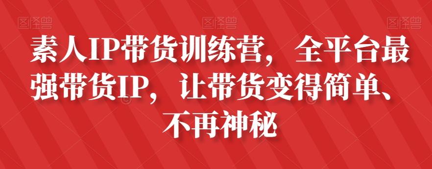 素人IP带货训练营，全平台最强带货IP，让带货变得简单、不再神秘-游客之家