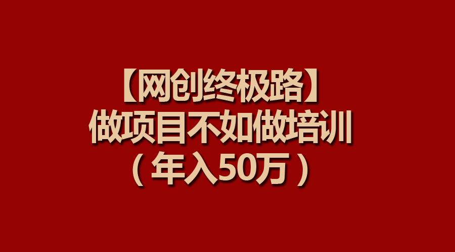 (9550期)【网创终极路】做项目不如做项目培训，年入50万-游客之家