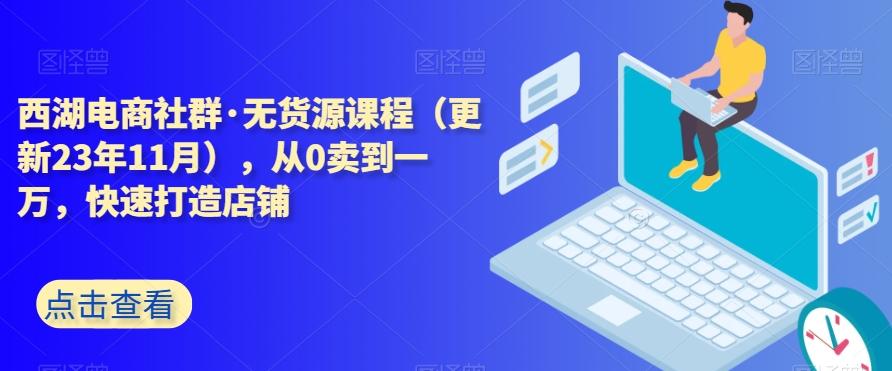 西湖电商社群·无货源课程（更新23年11月），从0卖到一万，快速打造店铺-游客之家