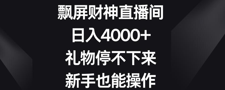 飘屏财神直播间，日入4000+，礼物停不下来，新手也能操作【揭秘】-游客之家