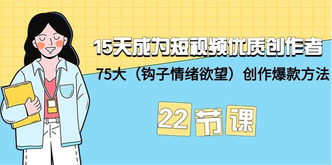 (9476期)15天成为短视频-优质创作者+75大(钩子-情绪欲望)创作爆款方法-22节课-游客之家
