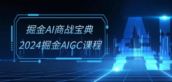 掘金AI商战宝典-系统班：2024掘金AIGC课程(30节视频课)-游客之家