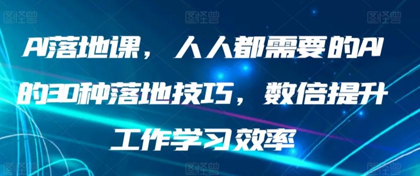 AI落地课，人人都需要的AI的30种落地技巧，数倍提升工作学习效率-游客之家