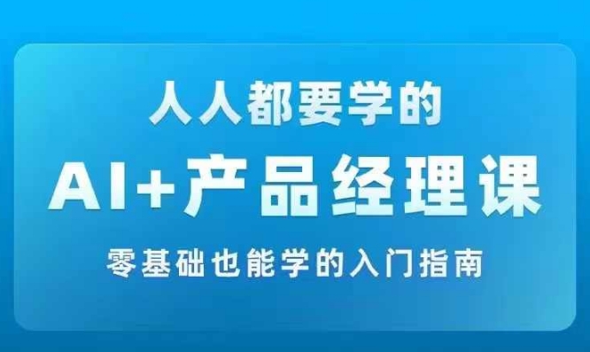 AI +产品经理实战项目必修课，从零到一教你学ai，零基础也能学的入门指南-游客之家