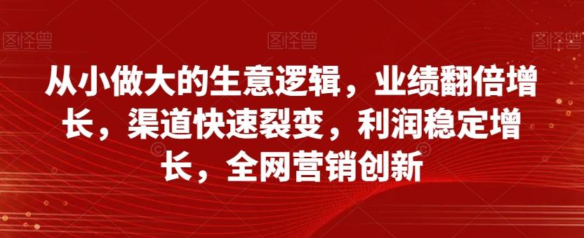 从小做大的生意逻辑，业绩翻倍增长，渠道快速裂变，利润稳定增长，全网营销创新-游客之家