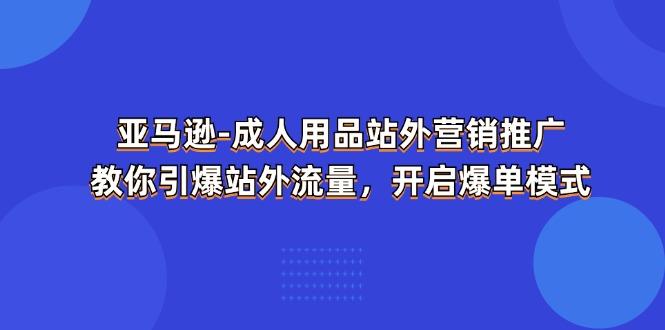 亚马逊-成人用品 站外营销推广  教你引爆站外流量，开启爆单模式-游客之家