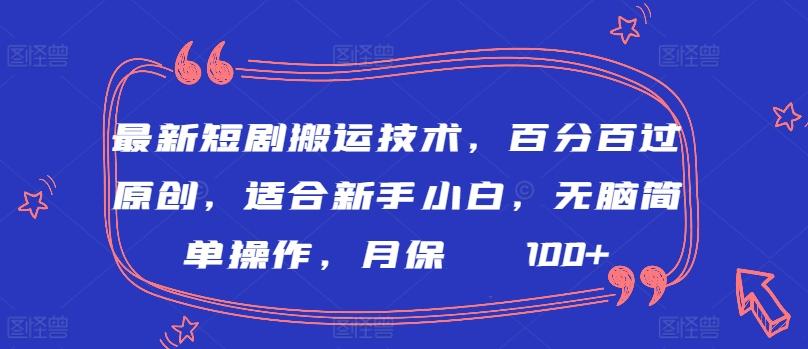 最新短剧搬运技术，百分百过原创，适合新手小白，无脑简单操作，月保底2000+【揭秘】-游客之家