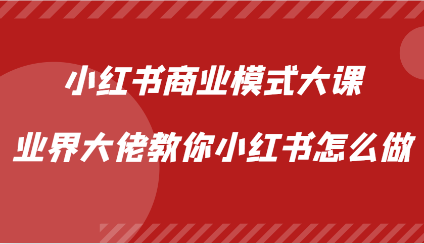 小红书商业模式大课，业界大佬教你小红书怎么做【视频课】-游客之家