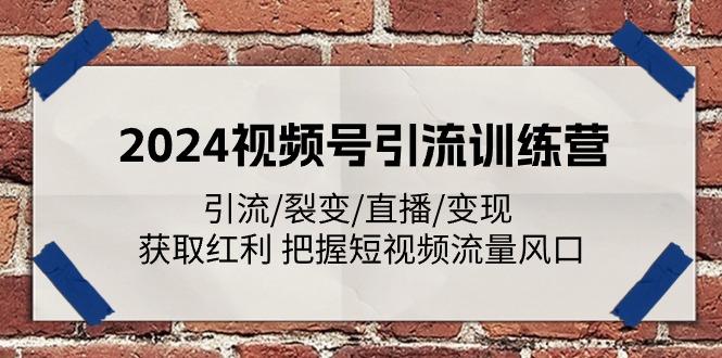 2024视频号引流训练营：引流/裂变/直播/变现 获取红利 把握短视频流量风口-游客之家