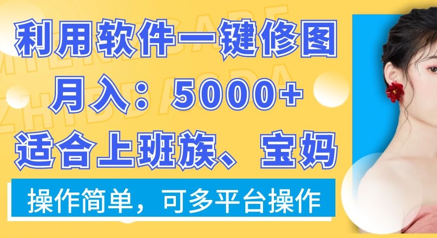 利用软件一键修图月入5000+，适合上班族、宝妈，操作简单，可多平台操作【揭秘】-游客之家