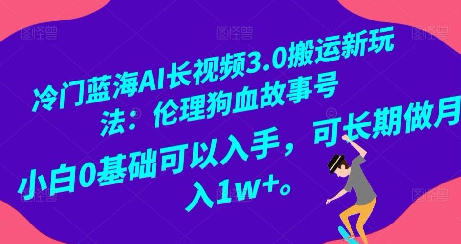 冷门蓝海AI长视频3.0搬运新玩法：伦理狗血故事号，小白0基础可以入手，可长期做月入1w+【揭秘】-游客之家