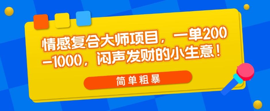 情感复合大师项目，一单200-1000，闷声发财的小生意，简单粗暴！-游客之家