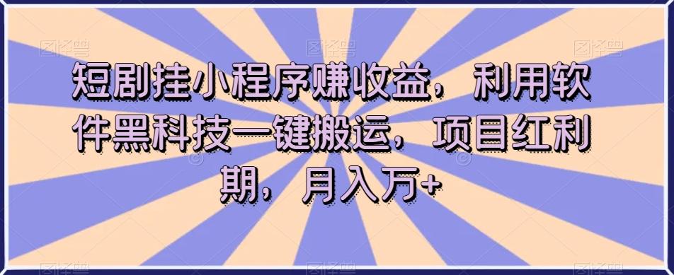 短剧挂小程序赚收益,利用软件黑科技一键搬运,项目红利期,月入万+【揭秘】-游客之家