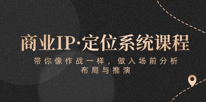商业IP·定位系统课程：带你像 作战一样，做入场 前分析，布局与推演-游客之家