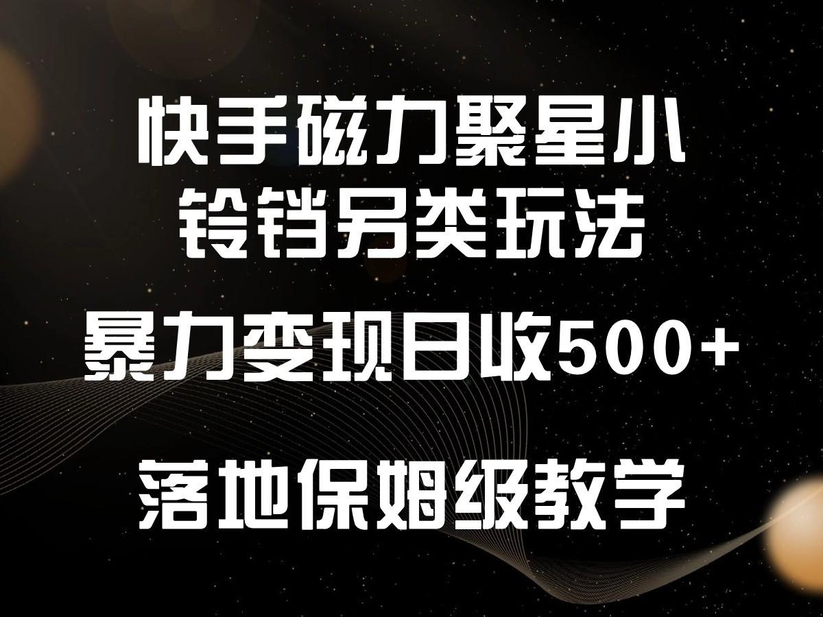 快手磁力聚星小铃铛另类玩法，暴力变现日入500+，小白轻松上手，落地保姆级教学-游客之家