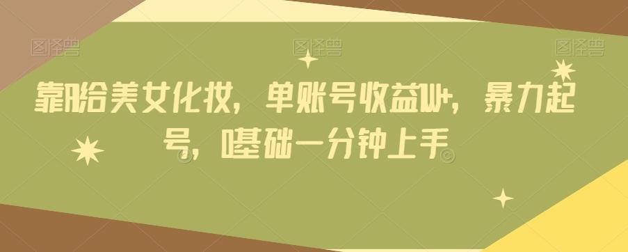 靠AI给美女化妆，单账号收益1W+，暴力起号，0基础一分钟上手-游客之家