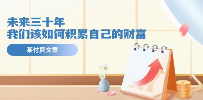 某公众号付费文《未来三十年，我们该如何积累自己的财富》-游客之家