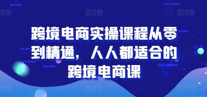 跨境电商实操课程从零到精通，人人都适合的跨境电商课-游客之家