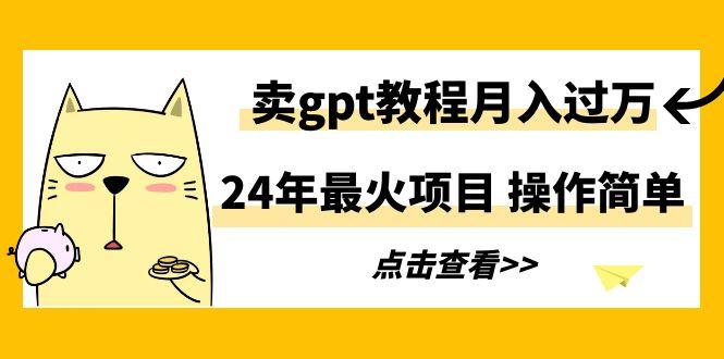 24年最火项目，卖gpt教程月入过万，操作简单-游客之家