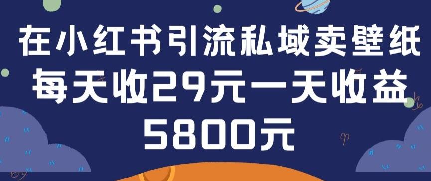 在小红书引流私域卖壁纸每张29元单日最高卖出200张(0-1搭建教程)【揭秘】-游客之家