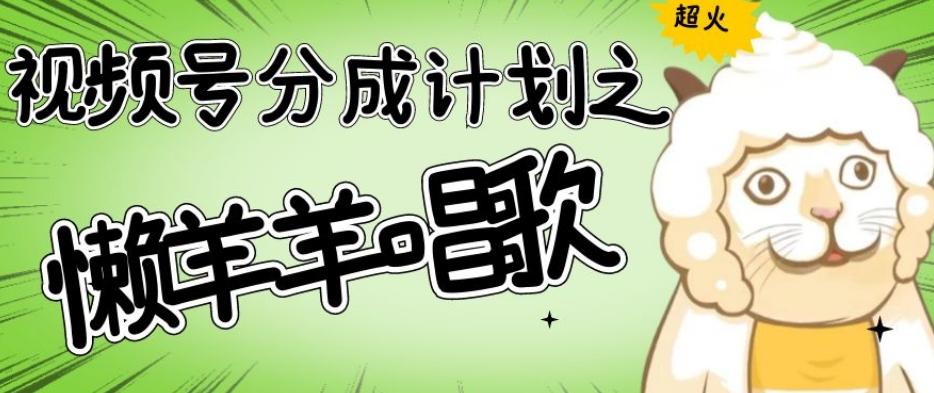 视频号分成计划之懒羊羊唱歌，羊村的羊唱歌号爆火，操作简单，收益轻松破千【揭秘】-游客之家