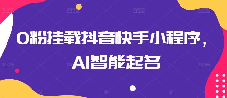 0粉挂载抖音快手小程序，AI智能起名-游客之家