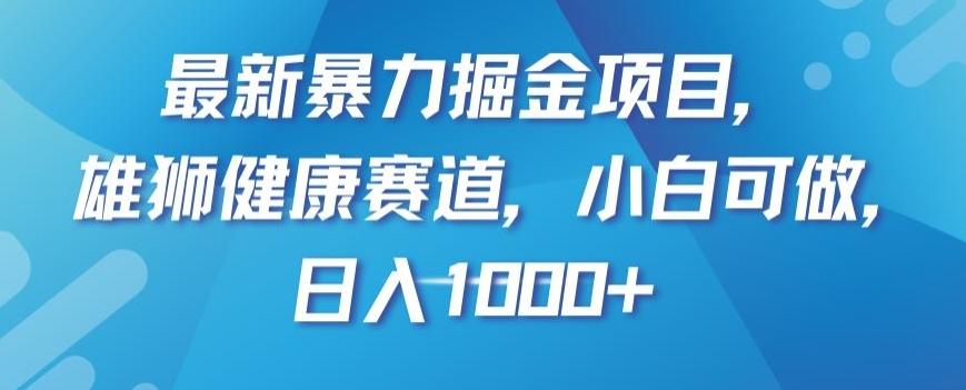 最新暴力掘金项目，雄狮健康赛道，小白可做，日入1000+【揭秘】-游客之家